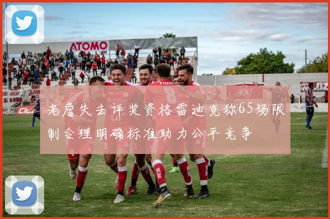 老詹失去评奖资格雷迪克称65场限制合理明确标准助力公平竞争