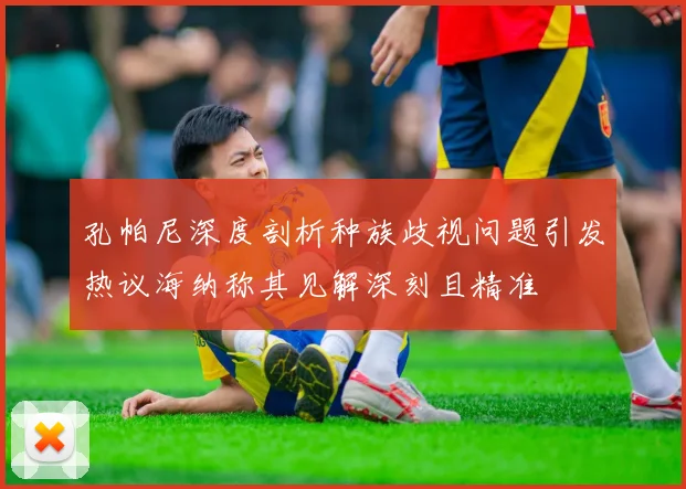孔帕尼深度剖析种族歧视问题引发热议海纳称其见解深刻且精准