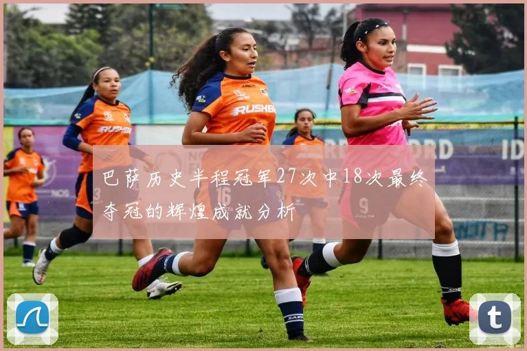 巴萨历史半程冠军27次中18次最终夺冠的辉煌成就分析