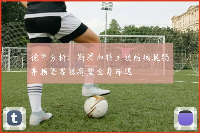 德甲分析：斯图加特主场防线脆弱弗赖堡客场有望全身而退