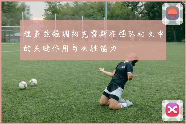 理查兹强调约克雷斯在强队对决中的关键作用与决胜能力