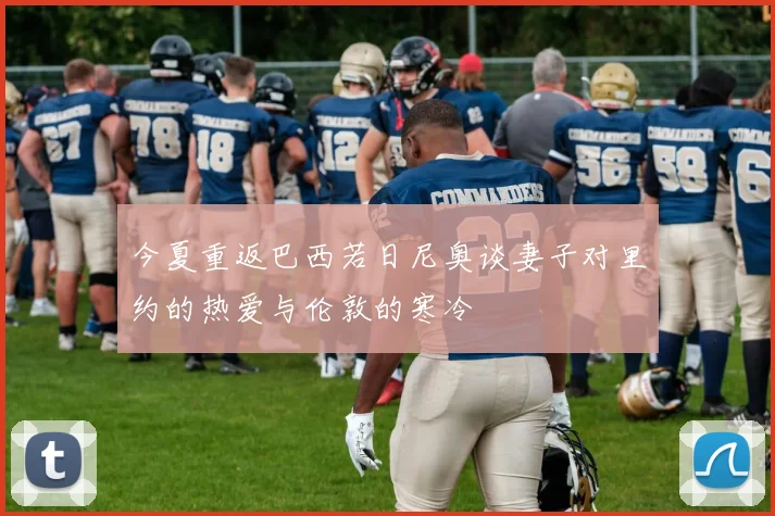 今夏重返巴西若日尼奥谈妻子对里约的热爱与伦敦的寒冷