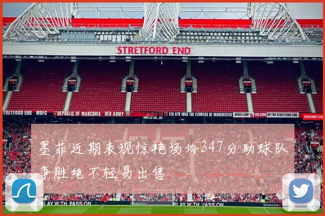 墨菲近期表现惊艳场均347分助球队争胜绝不轻易出售
