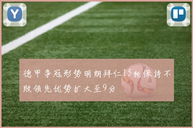 德甲争冠形势明朗拜仁15轮保持不败领先优势扩大至9分