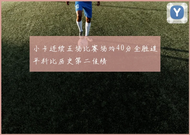 小卡连续五场比赛场均40分全胜追平科比历史第二佳绩