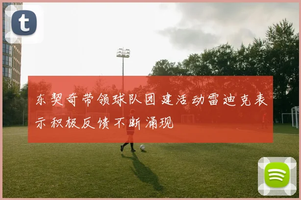 东契奇带领球队团建活动雷迪克表示积极反馈不断涌现
