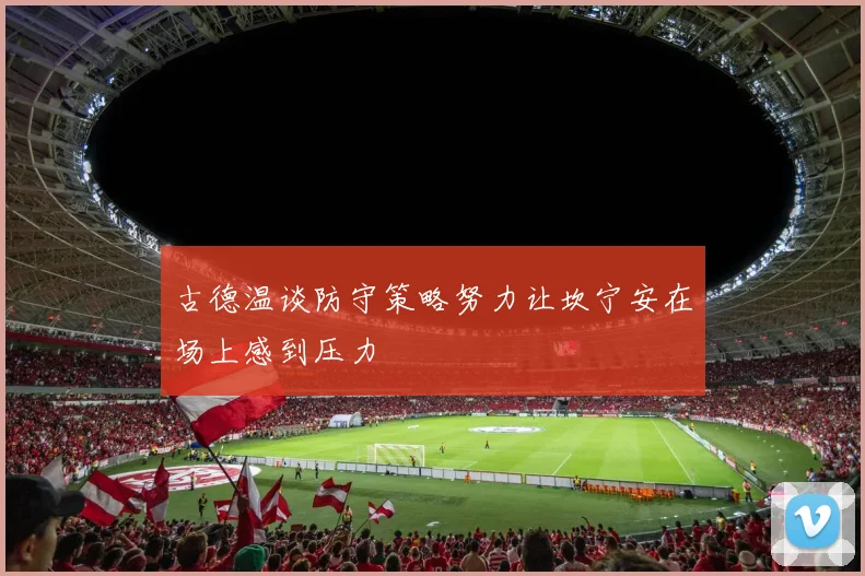 古德温谈防守策略努力让坎宁安在场上感到压力